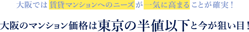 大阪では賃貸マンションへのニーズが一気に高まることが確実！大阪のマンション価格は東京の半値以下と今が狙い目！