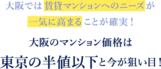 大阪では賃貸マンションへのニーズが一気に高まることが確実！大阪のマンション価格は東京の半値以下と今が狙い目！
