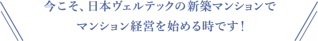 今こそ、日本ヴェルテックの新築マンションでマンション経営を始める時です！