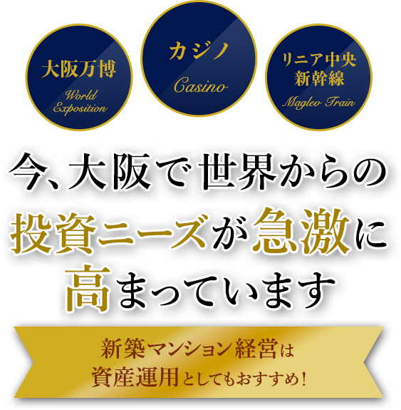 大阪万博／カジノ／リニア中央新幹線　今、大阪で世界からの投資ニーズが急激に高まっています　新築マンション経営は資産運用としてもおすすめ！