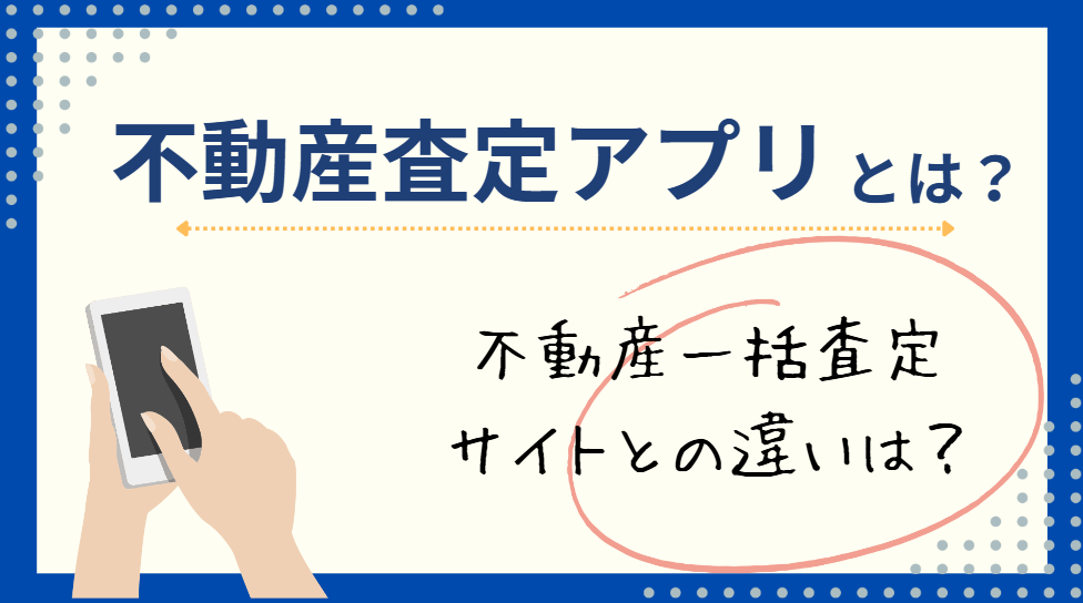 不動産査定アプリとは
不動産一括査定サイトとの違いは