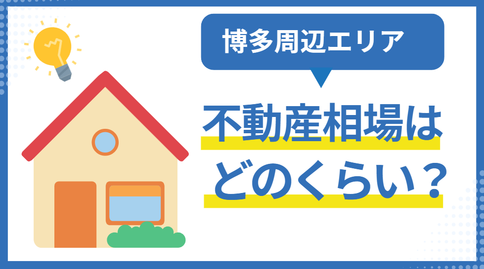 博多周辺の不動産相場はどのくらい？戸建てやマンション売却について解説