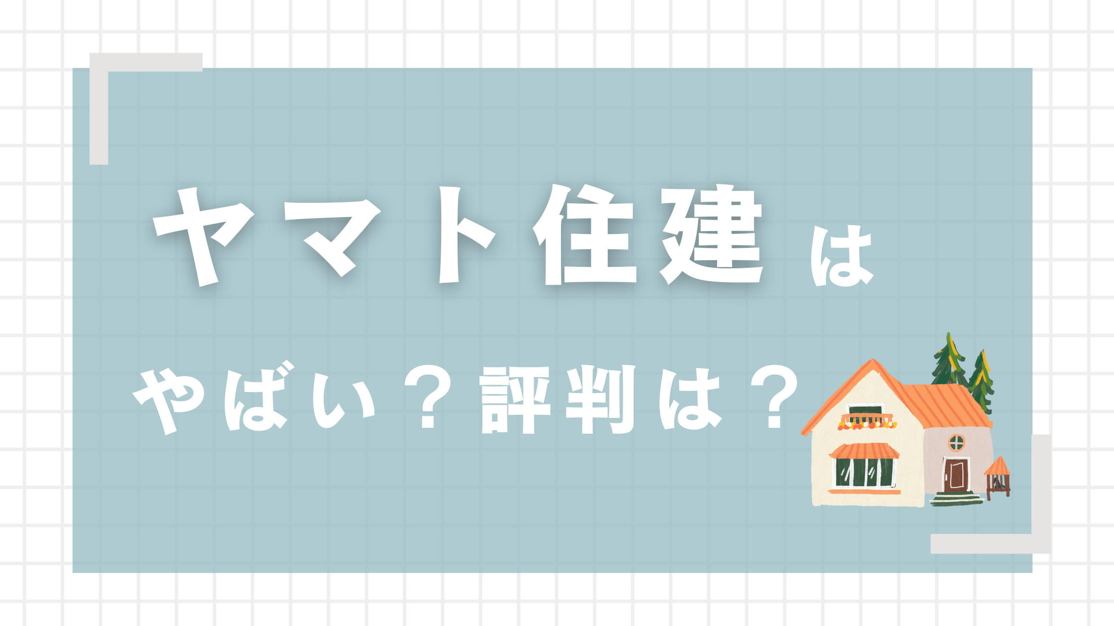 ヤマト住建の評判はやばい！5つのデメリットや口コミ・坪単価についても解説