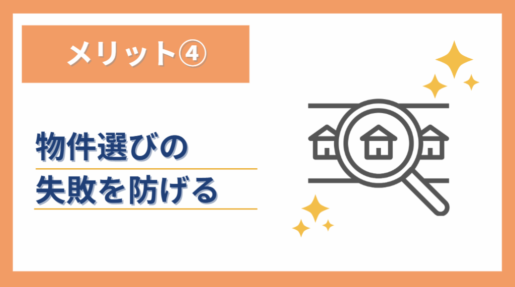 ④物件選びの失敗を防げる