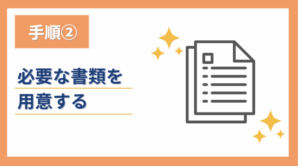 ②必要書類の用意など事前準備を行う