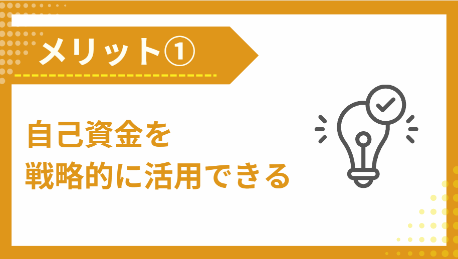 ①自己資金を戦略的に活用できる