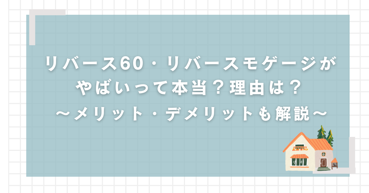 リバース60　リバースモゲージ　やばい　評判　デメリット